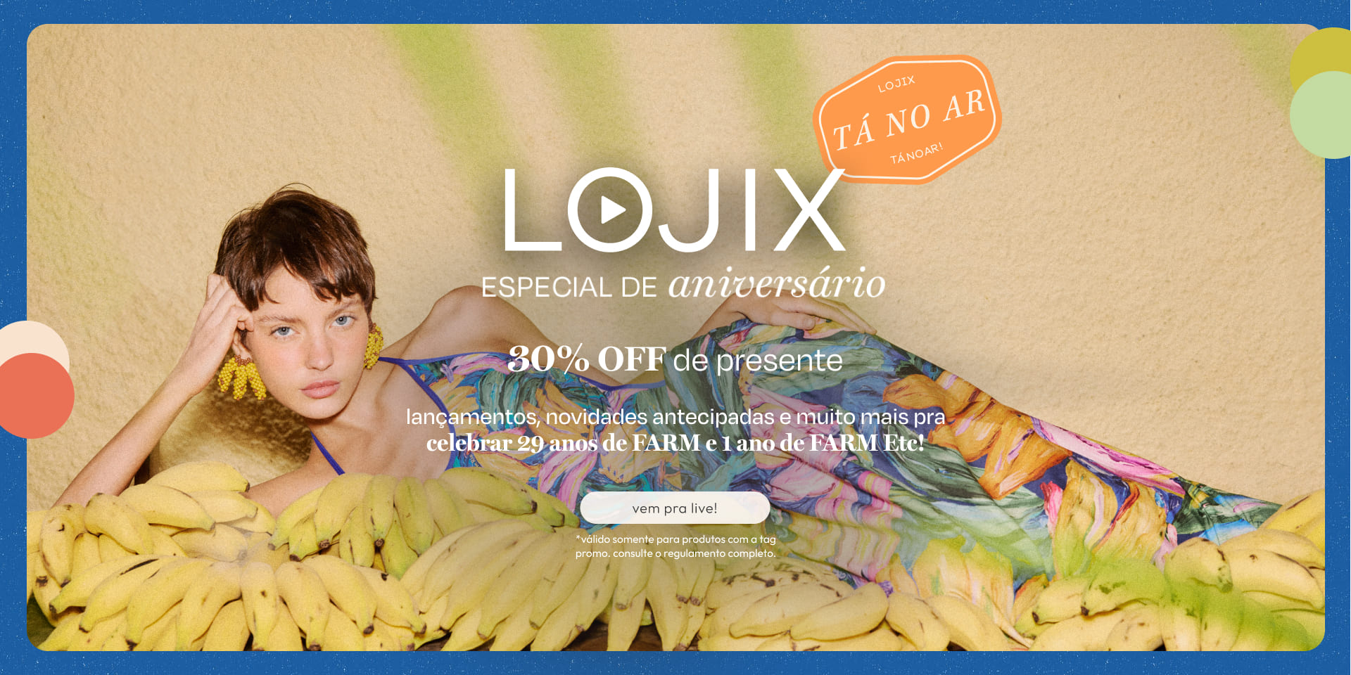 [farm rio] [banner tv lojix] tá no ar lojix especial aniversário FARM. 30%OFF pra garantir os lançamentos, assista!